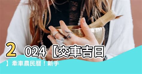 農民曆交車|2024下半年不宜交車日、買車交車好日子查詢！9、10、11、12月。